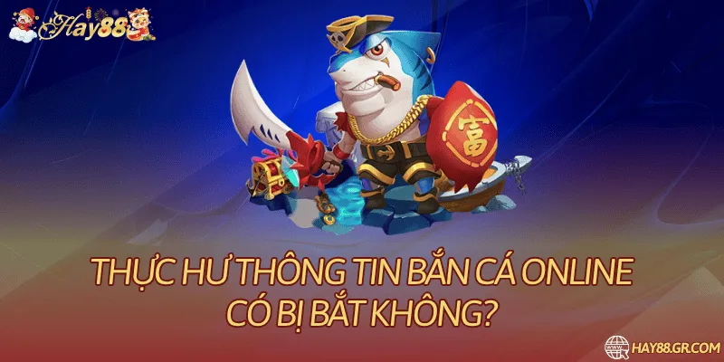 Bắn Cá Online Có Bị Bắt Không? Thông Tin Cần Kiểm Tra